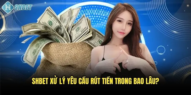 Gửi Yêu Cầu Rút Tiền Shbet: Nhanh Chóng Và Miễn Phí 3 Shbet xử lý yêu cầu rút tiền trong bao lâu?