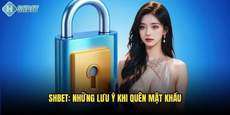 Cách Khôi Phục Quên Mật Khẩu Shbet Nhanh Chóng Và Hiệu Quả 3 Shbet: Những lưu ý khi quên mật khẩu
