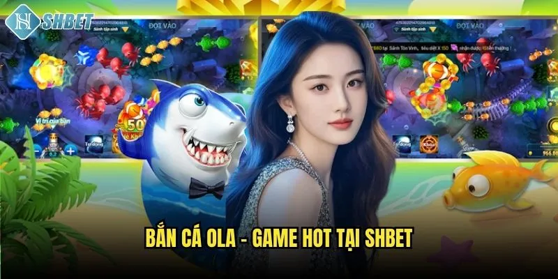 Bắn cá OLA - Game hot tại Shbet