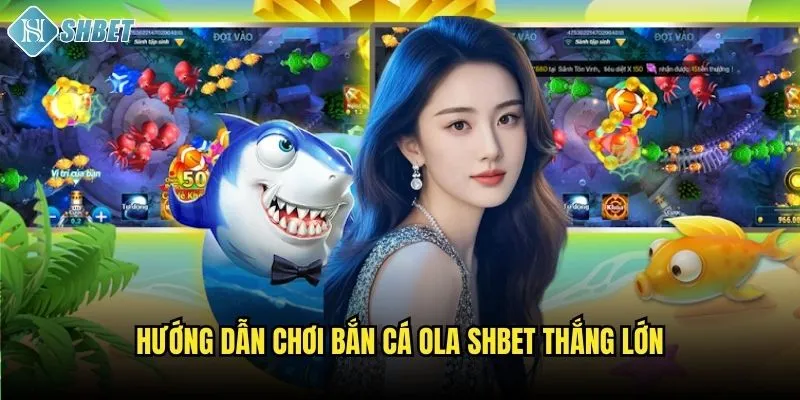 Hướng dẫn chơi bắn cá OLA Shbet thắng lớn