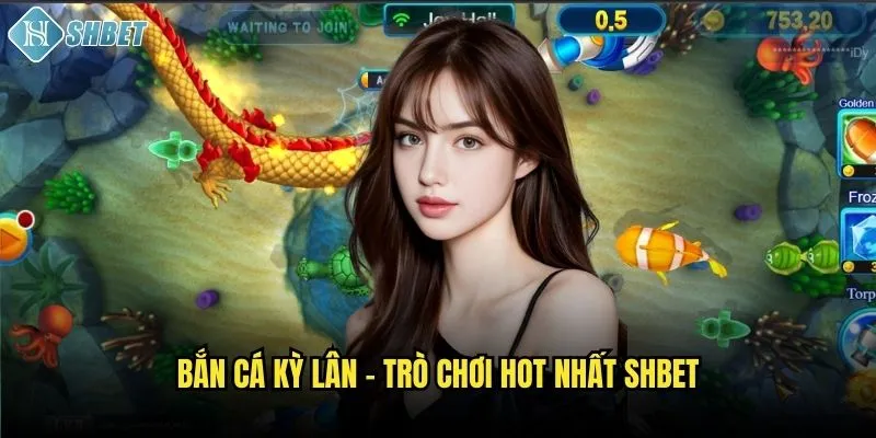 Bắn cá kỳ lân - Trò chơi hot nhất Shbet